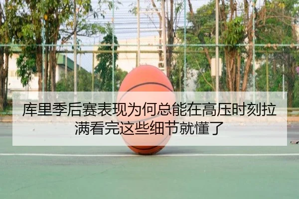 库里季后赛表现为何总能在高压时刻拉满看完这些细节就懂了