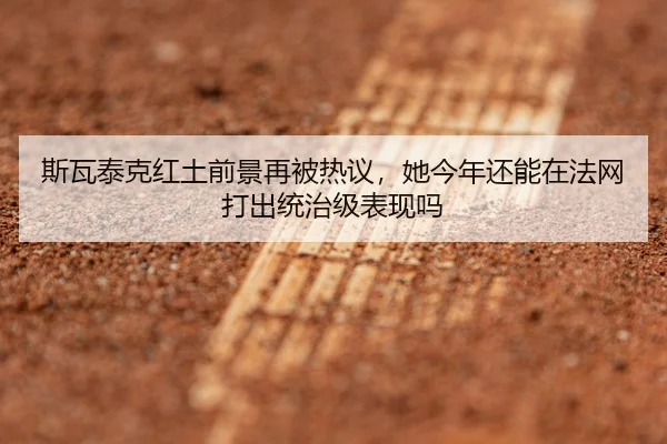 斯瓦泰克红土前景再被热议，她今年还能在法网打出统治级表现吗