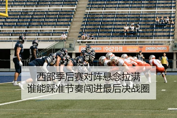 西部季后赛对阵悬念拉满 谁能踩准节奏闯进最后决战圈